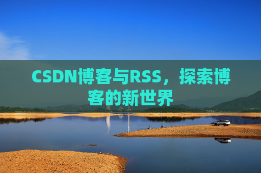 CSDN博客与RSS，探索博客的新世界