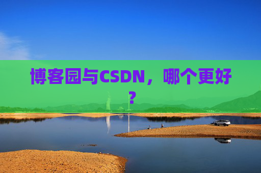 博客园与CSDN，哪个更好？