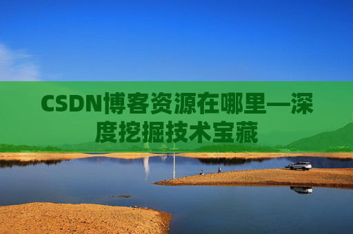 CSDN博客资源在哪里—深度挖掘技术宝藏