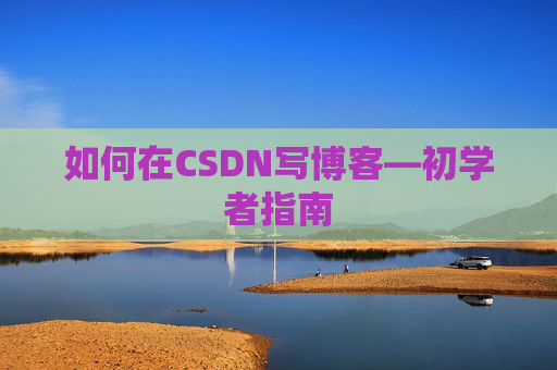 如何在CSDN写博客—初学者指南